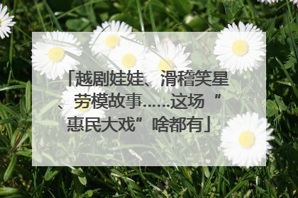 越剧娃娃、滑稽笑星、劳模故事……这场“惠民大戏”啥都有