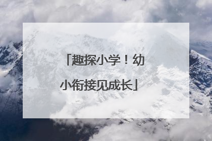 趣探小学！幼小衔接见成长