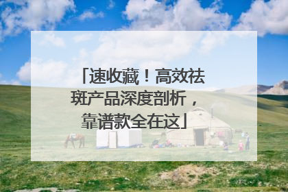 速收藏！高效祛斑产品深度剖析，靠谱款全在这