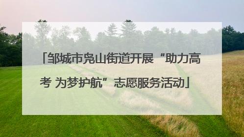 邹城市凫山街道开展“助力高考 为梦护航”志愿服务活动