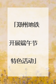 郑州地铁开展端午节特色活动