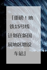 重磅!地铁15号线计划在新国展地区增设车站