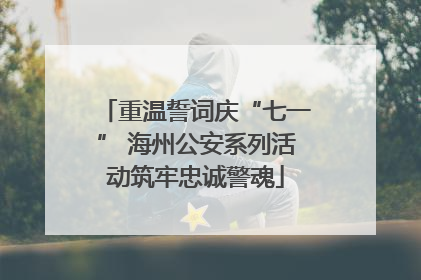 重温誓词庆“七一” 海州公安系列活动筑牢忠诚警魂