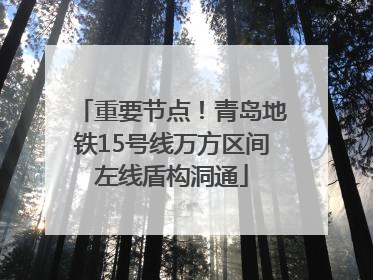 重要节点！青岛地铁15号线万方区间左线盾构洞通