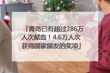 青岛已有超过286万人次献血！4.6万人次获得国家颁发的奖项