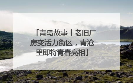青岛故事丨老旧厂房变活力街区，青沧里即将青春亮相