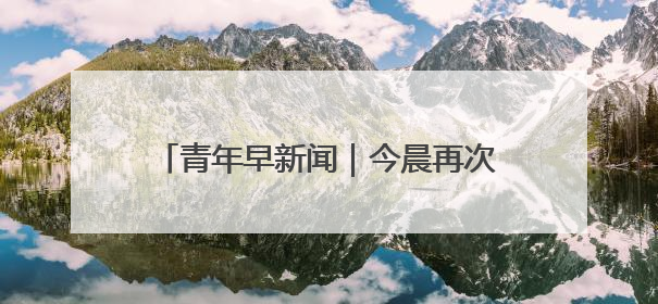 青年早新闻｜今晨再次导弹攻击！伊朗呼吁以民众“勿作人肉盾牌”