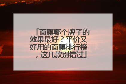 面膜哪个牌子的效果最好？平价又好用的面膜排行榜，这几款别错过