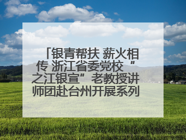 银青帮扶 薪火相传 浙江省委党校“之江银宣”老教授讲师团赴台州开展系列志愿服务