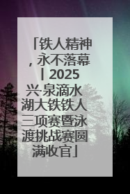 铁人精神，永不落幕丨2025兴·泉滴水湖大铁铁人三项赛暨泳渡挑战赛圆满收官