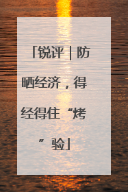 锐评｜防晒经济，得经得住“烤”验