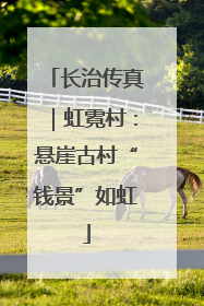 长治传真｜虹霓村：悬崖古村“钱景”如虹