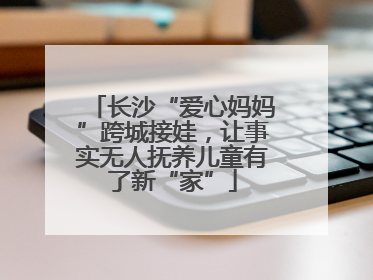 长沙“爱心妈妈”跨城接娃，让事实无人抚养儿童有了新“家”