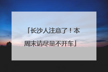 长沙人注意了！本周末请尽量不开车