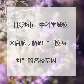 长沙市一中科学城校区启航，解码“一校两址”的名校基因