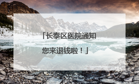 长泰区医院通知您来退钱啦！