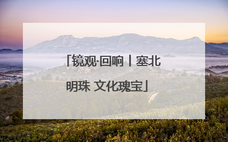 镜观·回响丨塞北明珠 文化瑰宝