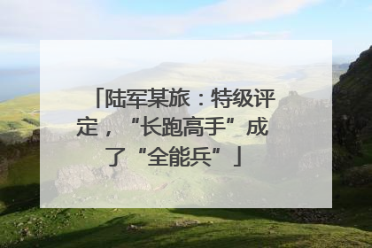 陆军某旅：特级评定，“长跑高手”成了“全能兵”