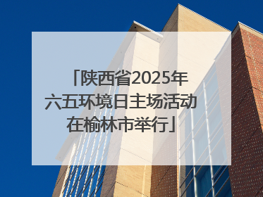 陕西省2025年六五环境日主场活动在榆林市举行