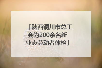 陕西铜川市总工会为200余名新业态劳动者体检