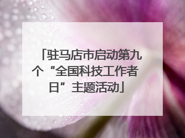 驻马店市启动第九个“全国科技工作者日”主题活动