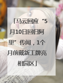 马云回应“5月10日回归阿里”传闻，1个月前戴新工牌亮相园区