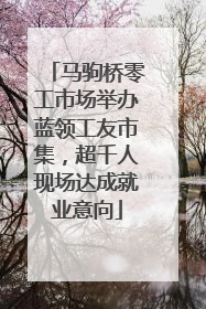 马驹桥零工市场举办蓝领工友市集，超千人现场达成就业意向