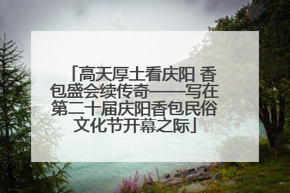 高天厚土看庆阳 香包盛会续传奇——写在第二十届庆阳香包民俗文化节开幕之际