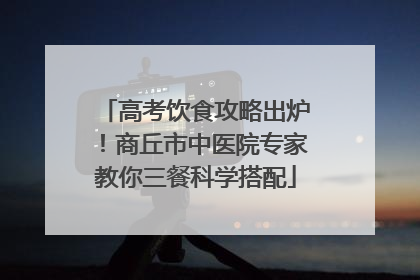高考饮食攻略出炉！商丘市中医院专家教你三餐科学搭配
