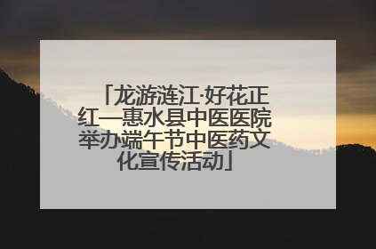 龙游涟江·好花正红—惠水县中医医院举办端午节中医药文化宣传活动
