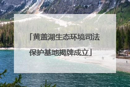 黄盖湖生态环境司法保护基地揭牌成立