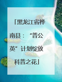 黑龙江省桦南县：“普公英”计划绽放科普之花