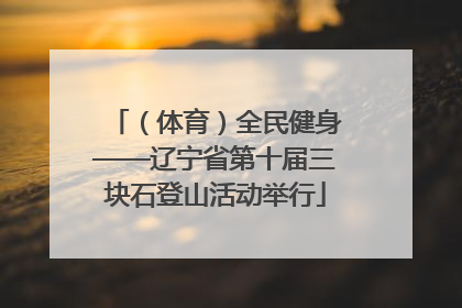 （体育）全民健身——辽宁省第十届三块石登山活动举行