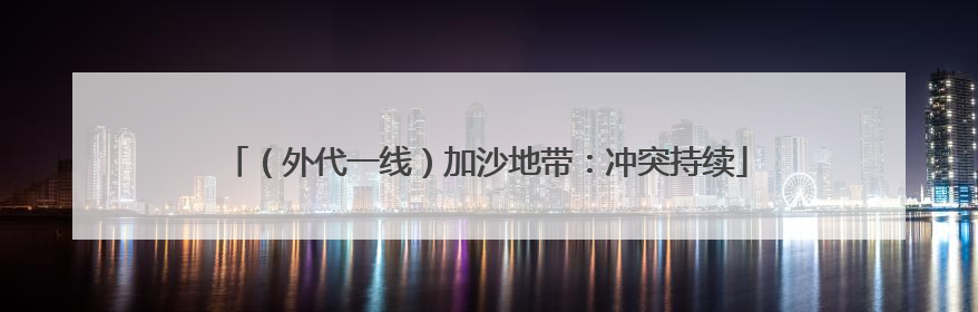 （外代一线）加沙地带：冲突持续