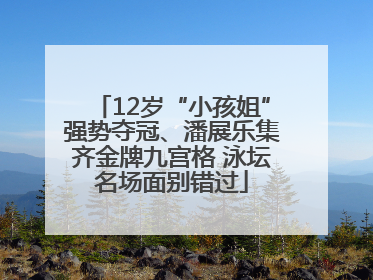 12岁“小孩姐”强势夺冠、潘展乐集齐金牌九宫格 泳坛名场面别错过