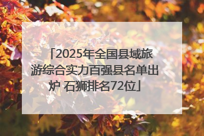 2025年全国县域旅游综合实力百强县名单出炉 石狮排名72位