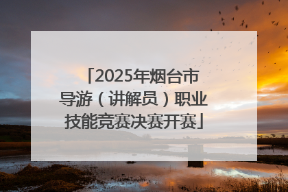 2025年烟台市导游（讲解员）职业技能竞赛决赛开赛