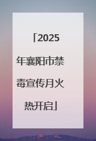 2025年襄阳市禁毒宣传月火热开启