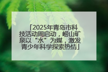 2025年青岛市科技活动周启动，崂山矿泉以“水”为媒，激发青少年科学探索热情