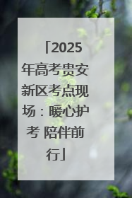 2025年高考贵安新区考点现场：暖心护考 陪伴前行