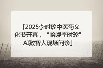 2025李时珍中医药文化节开幕，“哈喽李时珍”AI数智人现场问诊