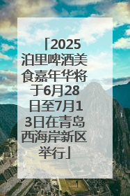 2025泊里啤酒美食嘉年华将于6月28日至7月13日在青岛西海岸新区举行