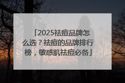 2025祛痘品牌怎么选？祛痘的品牌排行榜，敏感肌祛痘必备