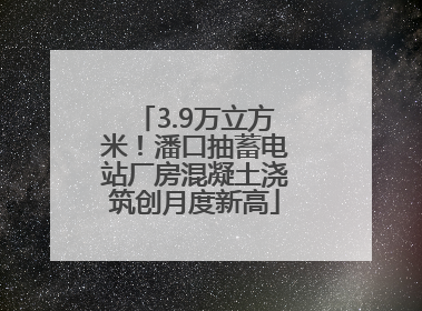 3.9万立方米！潘口抽蓄电站厂房混凝土浇筑创月度新高