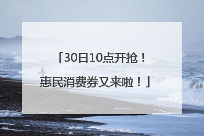 30日10点开抢！惠民消费券又来啦！