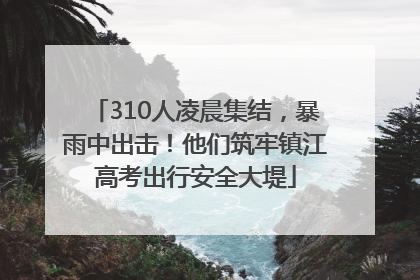 310人凌晨集结，暴雨中出击！他们筑牢镇江高考出行安全大堤
