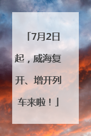 7月2日起，威海复开、增开列车来啦！