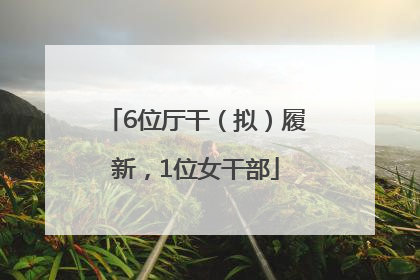 6位厅干（拟）履新，1位女干部