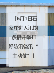 6月1日石家庄进入汛期 多措并举打好防汛备汛“主动仗”