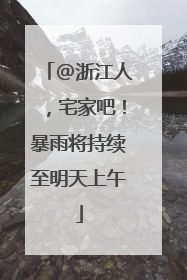 @浙江人，宅家吧！暴雨将持续至明天上午